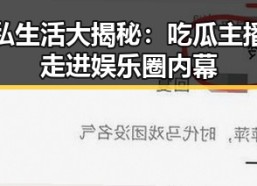 明星私生活大揭秘：吃瓜主播带你走进娱乐圈内幕