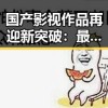 国产影视作品再迎新突破：最新数据显示行业持续向好