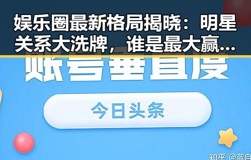 娱乐圈最新格局揭晓:明星关系大洗牌,谁是最大赢家?
