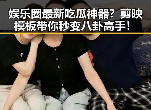 娱乐圈最新吃瓜神器?剪映模板带你秒变八卦高手!