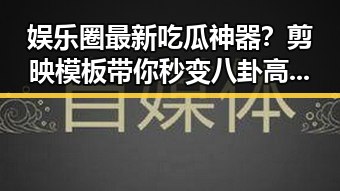 娱乐圈最新吃瓜神器?剪映模板带你秒变八卦高手!