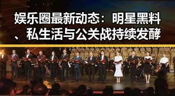 娱乐圈最新动态:明星黑料、私生活与公关战持续发酵