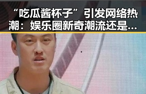 “吃瓜酱杯子”引发网络热潮:娱乐圈新奇潮流还是美食新玩法?