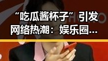 “吃瓜酱杯子”引发网络热潮:娱乐圈新奇潮流还是美食新玩法?