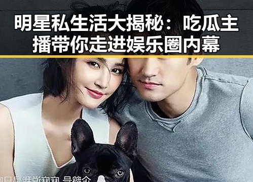 明星私生活大揭秘：吃瓜主播带你走进娱乐圈内幕