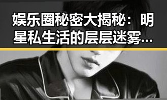 娱乐圈秘密大揭秘:明星私生活的层层迷雾逐渐揭开